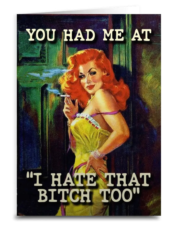 Friend Sassy Greeting Card YOU HAD ME AT I HATE THAT BITCH TOO